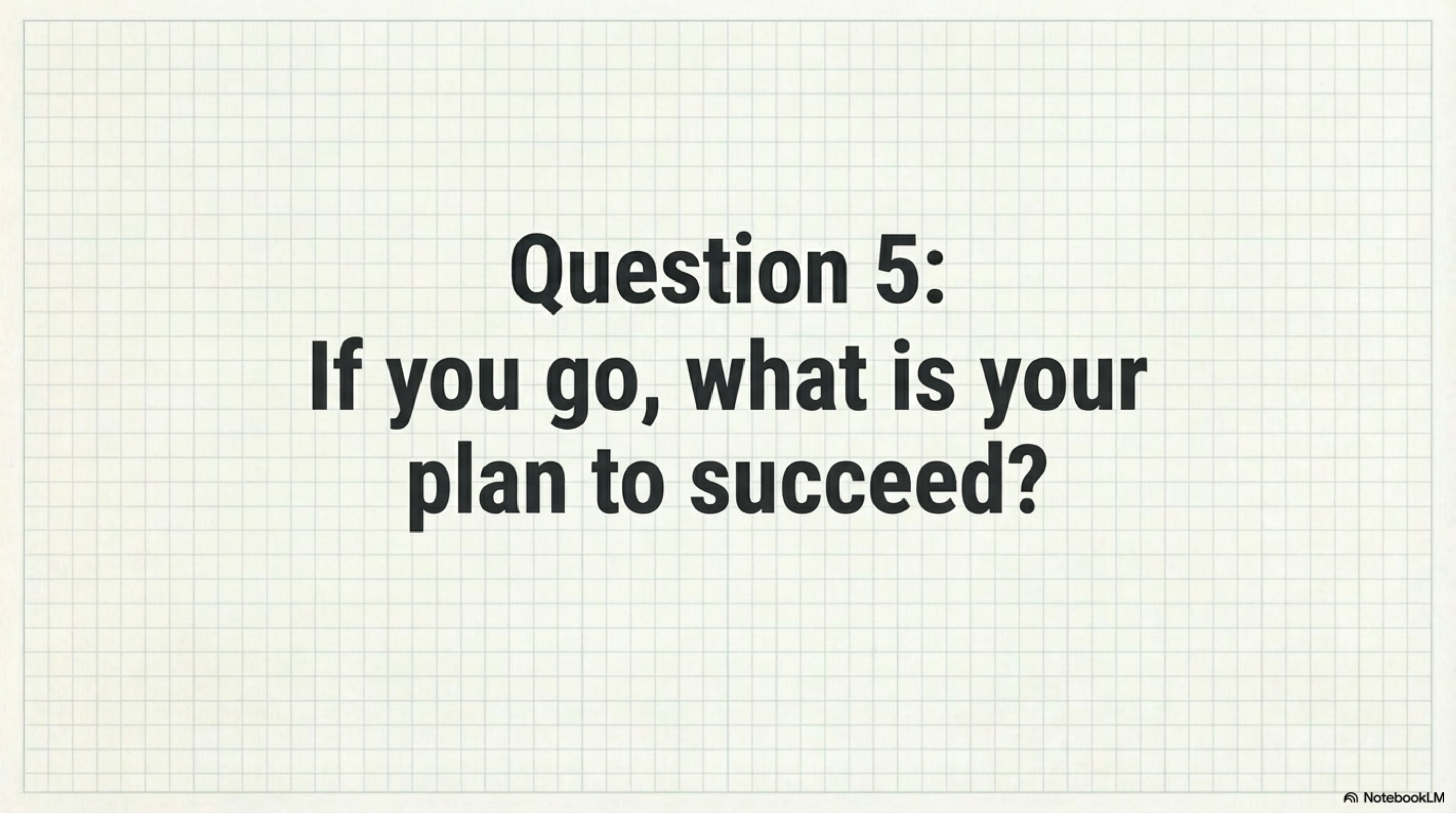 Question 5: If you go, what is your plan to succeed?